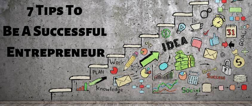 7 Tips To Be A Successful Entrepreneur