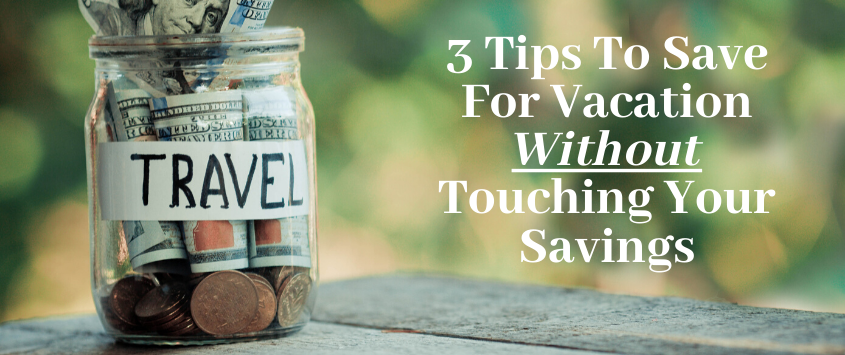 3 Tips To Save For Vacation Without Touching Your Savings